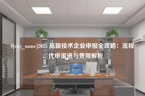 南昌2025 高新技术企业申报全攻略：流程、代申渠道与费用解析
